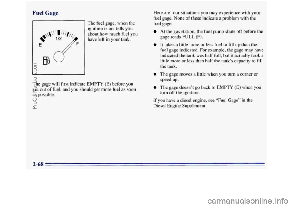 GMC SIERRA 1996 Owners Manual Fuel Gage
81 The fuel gage, when the
ignition is on, tells you
about how much fuel you
have left
in your tank.
E
The gage will first indicate EMPTY (E) before you
are
out of fuel, a GMC SIERRA 1996 Owners Manual Fuel Gage
81 The fuel gage, when the
ignition is on, tells you
about how much fuel you
have left
in your tank.
E
The gage will first indicate EMPTY (E) before you
are
out of fuel, a
