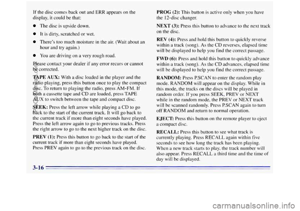 GMC SIERRA 1996 Owners Manual If the disc comes back out and ERR appears on the
display, it could be that:
The disc is upside down.
It is dirty, scratched or wet.
There’s too much moisture in the air. (Wait about an GMC SIERRA 1996 Owners Manual If the disc comes back out and ERR appears on the
display, it could be that:
The disc is upside down.
It is dirty, scratched or wet.
There’s too much moisture in the air. (Wait about an