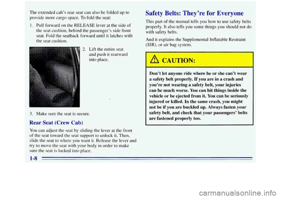 GMC SIERRA 1996 User Guide The extended cab’s rear seat can also be folded up to
provide more cargo space. To fold the seat:
1. Pull forward on the RELEASE lever at the side of
the seat cushion, behind the passenger’s GMC SIERRA 1996 User Guide The extended cab’s rear seat can also be folded up to
provide more cargo space. To fold the seat:
1. Pull forward on the RELEASE lever at the side of
the seat cushion, behind the passenger’s