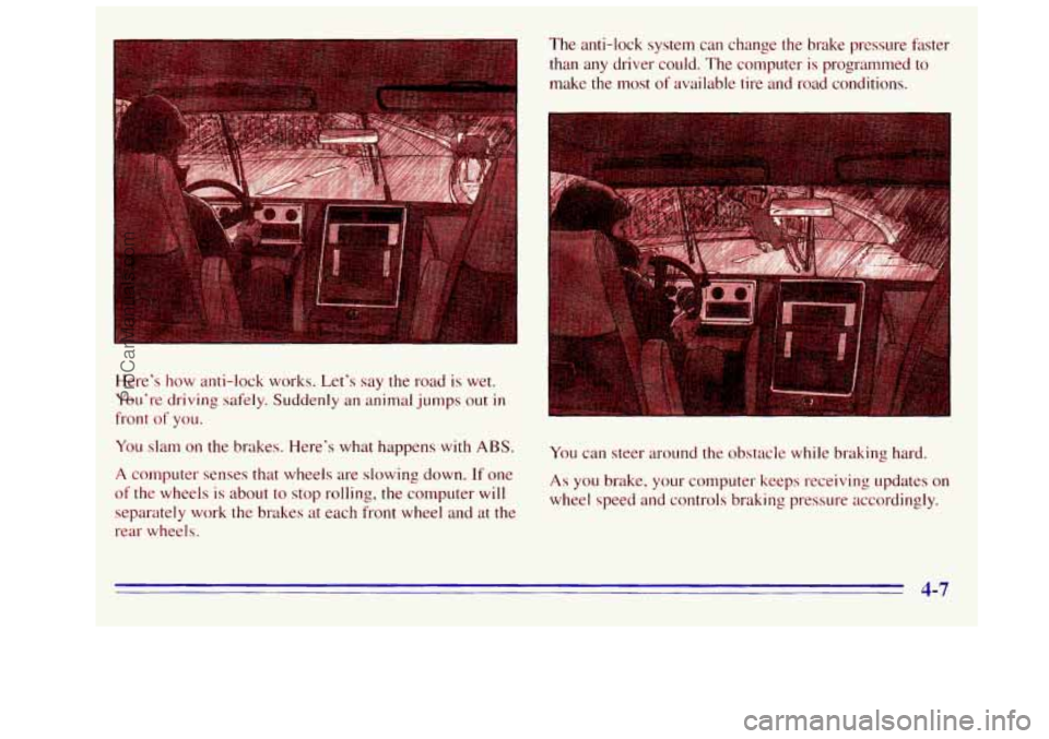 GMC SIERRA 1996  Owners Manual Here’s how anti-lock  works. Let’s say the road  is wet. 
You’re  driving 
safely. Suddenly  an animal jumps out in 
front of you. 
You  slam  on the  brakes.  Here’s what happens  with 
ABS. 