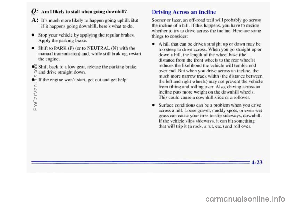 GMC SIERRA 1996 Owners Manual Am I likely to stall when going downhill?
A: It’s much more likely to happen going uphill. But
0
e
a
0
if it happens going downhill, here’s what to do.
Stop your vehicle by applying t GMC SIERRA 1996 Owners Manual Am I likely to stall when going downhill?
A: It’s much more likely to happen going uphill. But
0
e
a
0
if it happens going downhill, here’s what to do.
Stop your vehicle by applying t