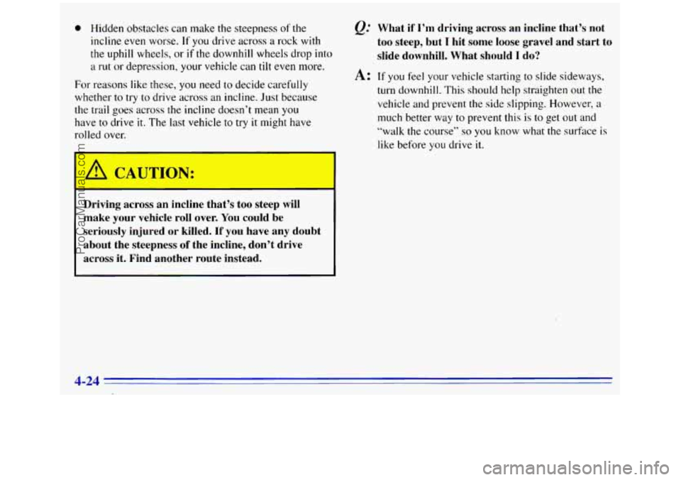 GMC SIERRA 1996 Owners Manual @ Hidden obstacles can make the steepness of the
incline even worse.
If you drive across a rock with
the uphill wheels, or if the downhill wheels drop into
a rut or depression, your vehicle GMC SIERRA 1996 Owners Manual @ Hidden obstacles can make the steepness of the
incline even worse.
If you drive across a rock with
the uphill wheels, or if the downhill wheels drop into
a rut or depression, your vehicle
