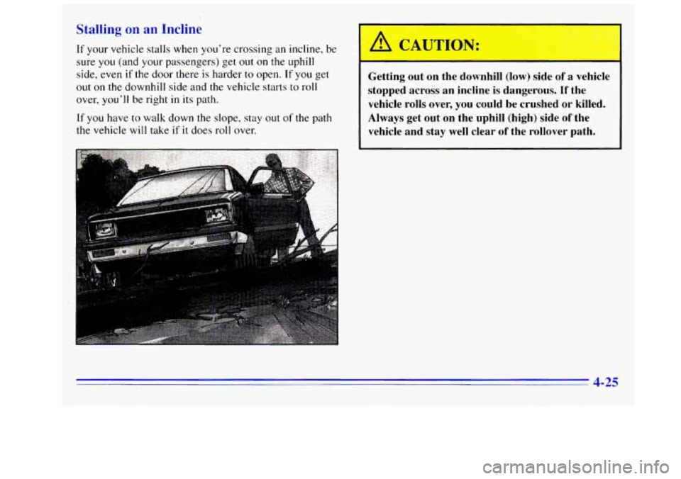 GMC SIERRA 1996 Owners Manual Stalling on an Incline
If your vehicle stalls when youre crossing an incline, be
sure you (and your passengers) get out on the uphill
side, even
if the door there is harder to open. If you GMC SIERRA 1996 Owners Manual Stalling on an Incline
If your vehicle stalls when youre crossing an incline, be
sure you (and your passengers) get out on the uphill
side, even
if the door there is harder to open. If you