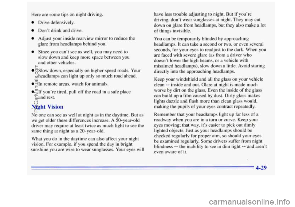 GMC SIERRA 1996 Owners Manual Here are some tips on night driving.
0 Drive defensively.
0 Don’t drink and drive.
0 Adjust your inside rearview mirror to reduce the
glare from he.adlamps behind
you.
0 Since you can’t GMC SIERRA 1996 Owners Manual Here are some tips on night driving.
0 Drive defensively.
0 Don’t drink and drive.
0 Adjust your inside rearview mirror to reduce the
glare from he.adlamps behind
you.
0 Since you can’t