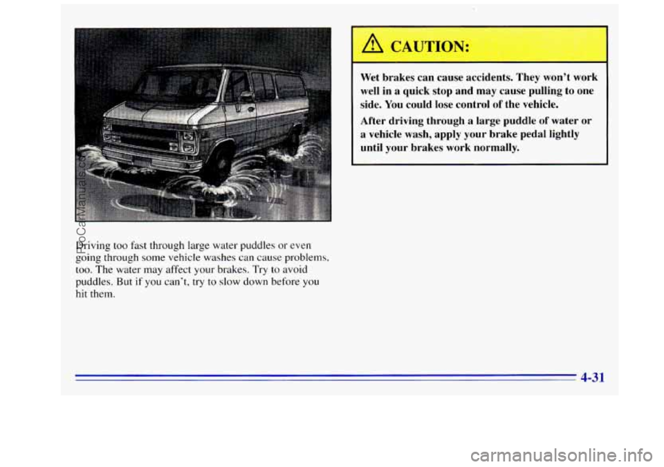 GMC SIERRA 1996 Owners Manual Driving too fast through large water puddles or even
going through some vehicle washes can
cause problems,
too. The water may affect your brakes. Try to avoid
puddles. But
if you can’t, GMC SIERRA 1996 Owners Manual Driving too fast through large water puddles or even
going through some vehicle washes can
cause problems,
too. The water may affect your brakes. Try to avoid
puddles. But
if you can’t,