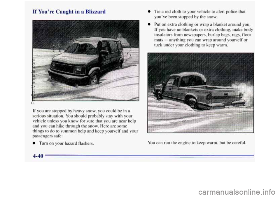 GMC SIERRA 1996 Owners Manual If You’re Caught in a Blizzard
-
Tie a red cloth to your vehicle to alert police that
you’ve been stopped
by the snow.
If
you are stopped by heavy snow, you could be in a
serious sit GMC SIERRA 1996 Owners Manual If You’re Caught in a Blizzard
-
Tie a red cloth to your vehicle to alert police that
you’ve been stopped
by the snow.
If
you are stopped by heavy snow, you could be in a
serious sit