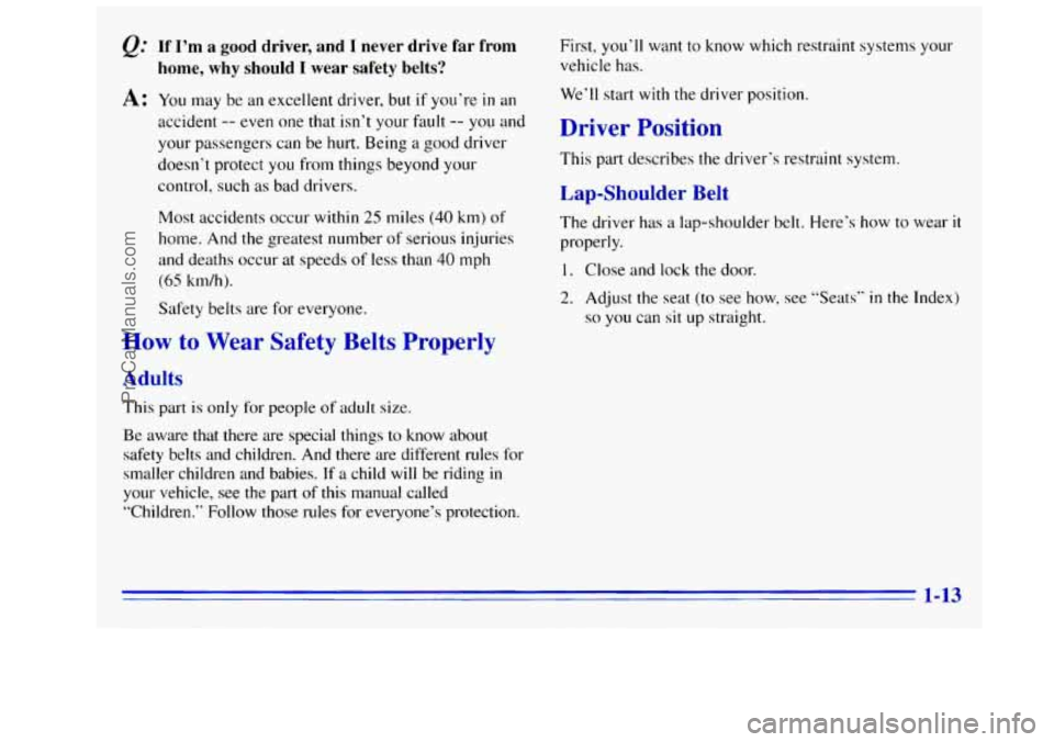 GMC SIERRA 1996 Owners Manual &.’ If I’m a good driver, and I never drive far from
A: You may be an excellent driver, but if you’re in an
home, why should I wear safety belts?
accident -- even one that isn’t GMC SIERRA 1996 Owners Manual &.’ If I’m a good driver, and I never drive far from
A: You may be an excellent driver, but if you’re in an
home, why should I wear safety belts?
accident -- even one that isn’t