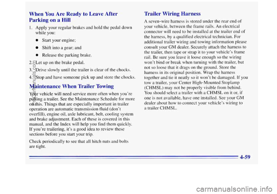 GMC SIERRA 1996 Owners Manual When You Are Ready to Leave After
Parking on a Hill
1. Apply your regular brakes and hold the pedal down
while
you:
0 Start your engine;
Shift into a gear; and
0 Release the parking b GMC SIERRA 1996 Owners Manual When You Are Ready to Leave After
Parking on a Hill
1. Apply your regular brakes and hold the pedal down
while
you:
0 Start your engine;
Shift into a gear; and
0 Release the parking b