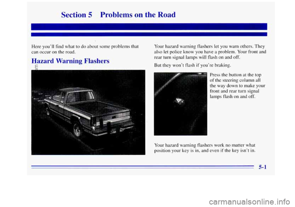 GMC SIERRA 1996 Owners Manual Section 5 Problems on the Road
Here you’ll find what to do about some problems that
can occur on the road.
Hazard Warning Flashers
Your hazard warning flashers let you warn others. They GMC SIERRA 1996 Owners Manual Section 5 Problems on the Road
Here you’ll find what to do about some problems that
can occur on the road.
Hazard Warning Flashers
Your hazard warning flashers let you warn others. They