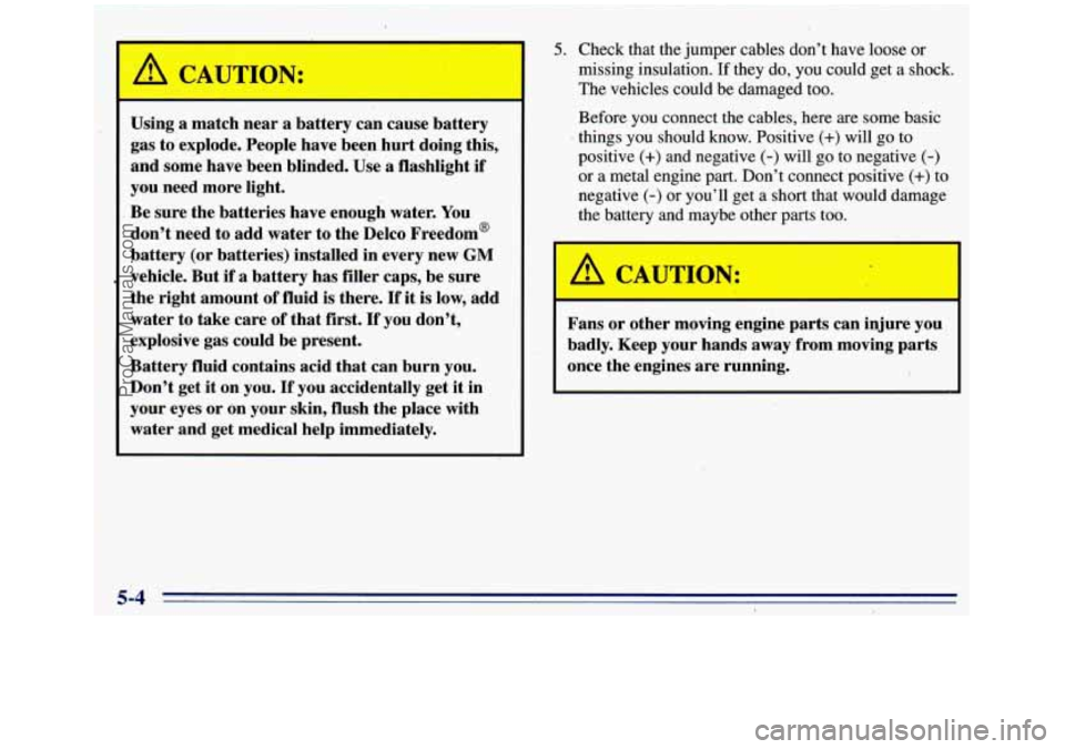 GMC SIERRA 1996 Owners Manual A CAUTION:
Using a match near a battery can cause battery
gas to explode. People have been hurt doing this,
and some have been blinded. Use a flashlight if
you need more ligh GMC SIERRA 1996 Owners Manual A CAUTION:
Using a match near a battery can cause battery
gas to explode. People have been hurt doing this,
and some have been blinded. Use a flashlight if
you need more ligh