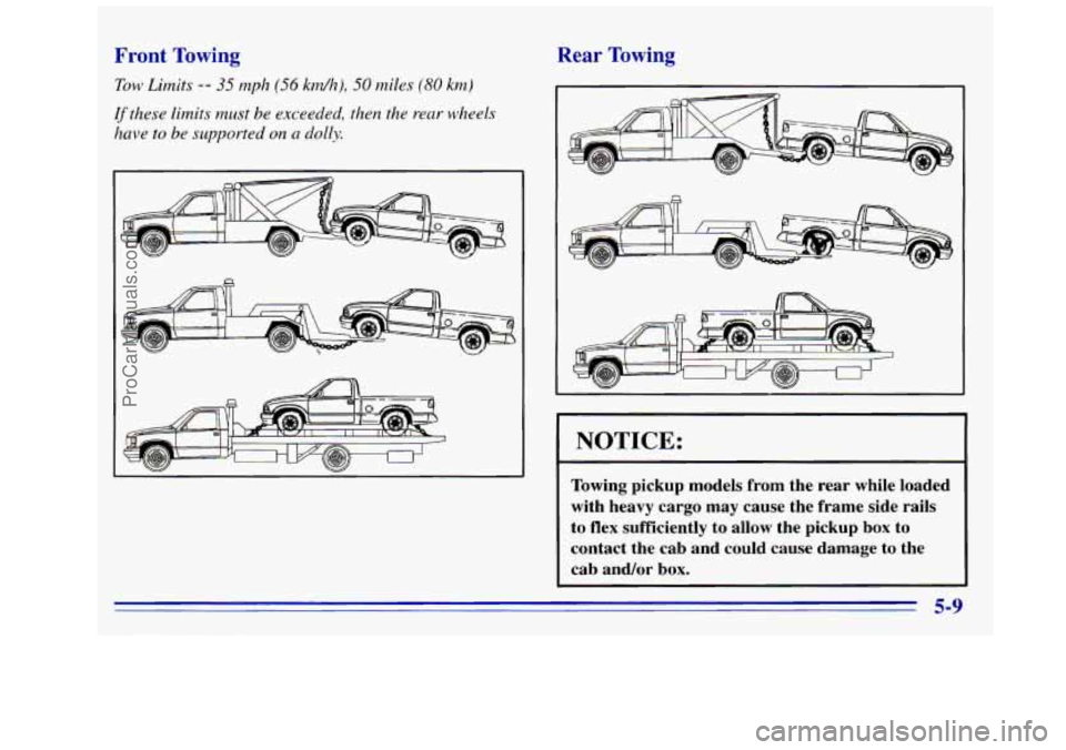 GMC SIERRA 1996 Owners Manual Front Towing
Tow Limits -- 35 mph (56 kdh), 50 miles (SO km)
If these limits must be exceeded, then the rear wheels
have
to be supported on n dolly.
Rear Towing
NOTICE:
Towing pickup models GMC SIERRA 1996 Owners Manual Front Towing
Tow Limits -- 35 mph (56 kdh), 50 miles (SO km)
If these limits must be exceeded, then the rear wheels
have
to be supported on n dolly.
Rear Towing
NOTICE:
Towing pickup models