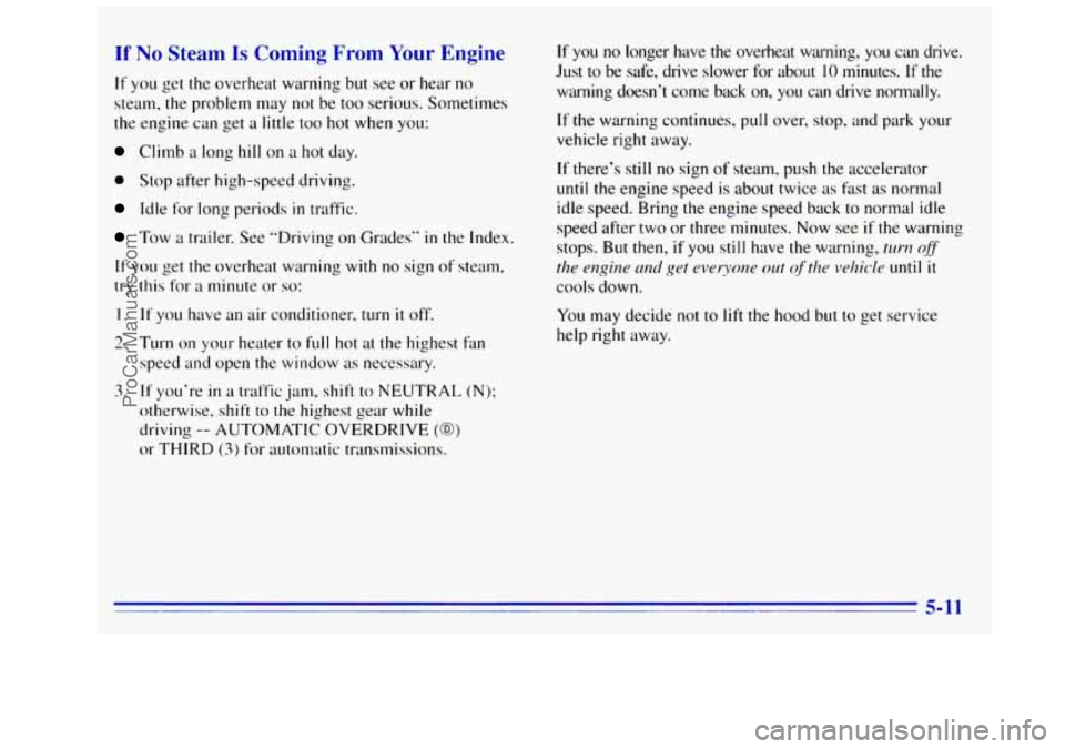 GMC SIERRA 1996 Owners Manual If No Steam Is Coming From Your Engine
If you get the overheat warning but see or hear no
steam, the problem may
not be too serious. Sometimes
the engine can get
a little too hot when you: GMC SIERRA 1996 Owners Manual If No Steam Is Coming From Your Engine
If you get the overheat warning but see or hear no
steam, the problem may
not be too serious. Sometimes
the engine can get
a little too hot when you: