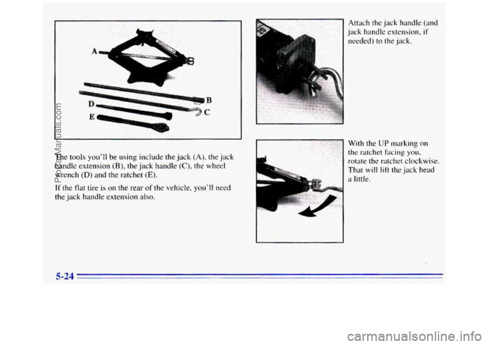 GMC SIERRA 1996 Owners Manual The tools youll be using include the jack (A), the jack
handle extension
(B), the jack handle (C), the wheel
wrench
(D) and the ratchet (E).
If the flat tire is on the rear of the vehicle, GMC SIERRA 1996 Owners Manual The tools youll be using include the jack (A), the jack
handle extension
(B), the jack handle (C), the wheel
wrench
(D) and the ratchet (E).
If the flat tire is on the rear of the vehicle,