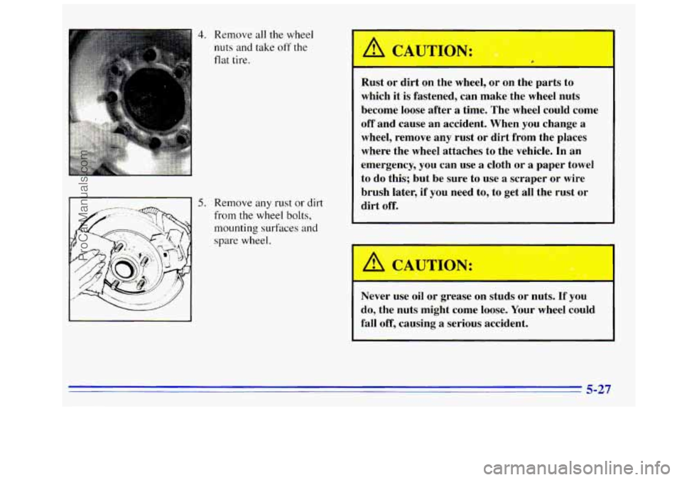 GMC SIERRA 1996 Owners Manual 4. Remove all the wheel
nuts and take off the
flat tire.
5. Remove any rust or dirt
from the wheel bolts,
mounting surfaces and
spare wheel. Rust or dirt on the
wheel, or on the parts GMC SIERRA 1996 Owners Manual 4. Remove all the wheel
nuts and take off the
flat tire.
5. Remove any rust or dirt
from the wheel bolts,
mounting surfaces and
spare wheel. Rust or dirt on the
wheel, or on the parts