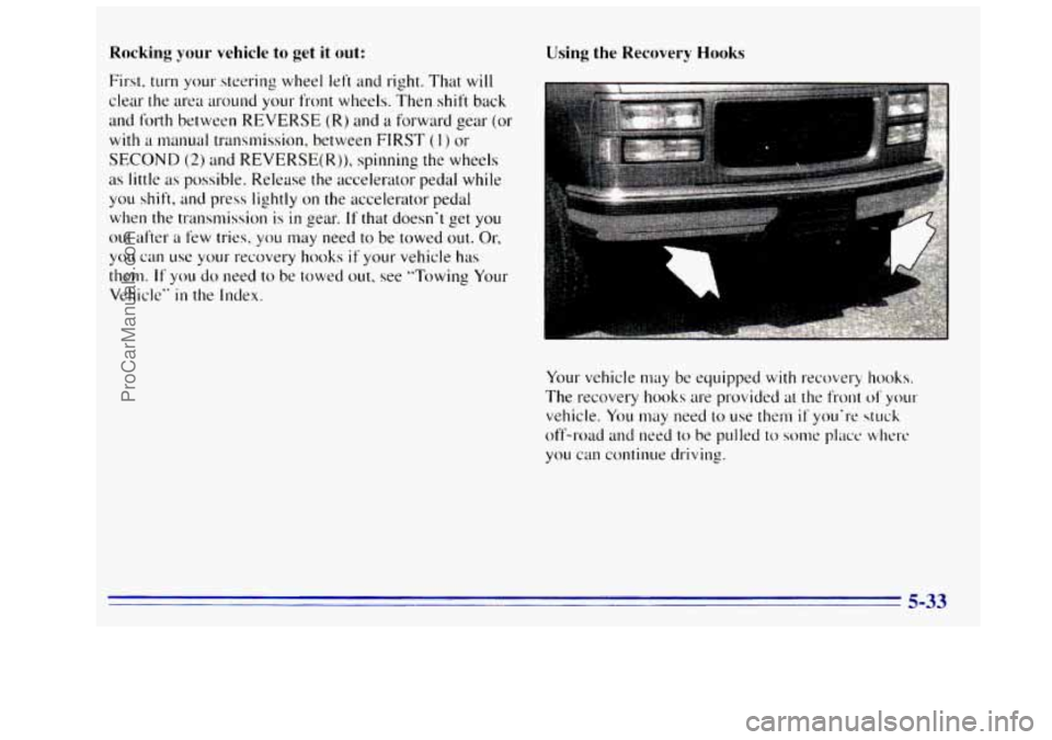 GMC SIERRA 1996 Owners Manual Rocking your vehicle to get it out:
First. turn your steering wheel left and right. That will
clear the area around your front wheels. Then shift back
and forth between REVERSE
(R) and a forw GMC SIERRA 1996 Owners Manual Rocking your vehicle to get it out:
First. turn your steering wheel left and right. That will
clear the area around your front wheels. Then shift back
and forth between REVERSE
(R) and a forw
