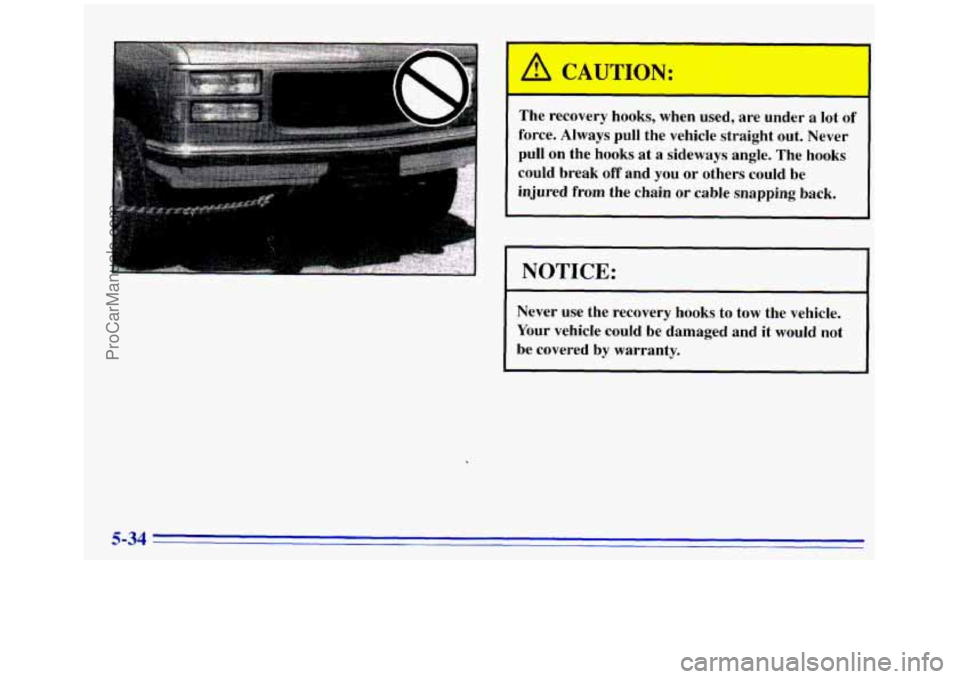 GMC SIERRA 1996 Owners Manual I
The recovery hooks, when used, are under a lot of
force. Always pull the vehicle straight out. Never
pull on the hooks at
a sideways angle. The hooks
could break off and GMC SIERRA 1996 Owners Manual I
The recovery hooks, when used, are under a lot of
force. Always pull the vehicle straight out. Never
pull on the hooks at
a sideways angle. The hooks
could break off and