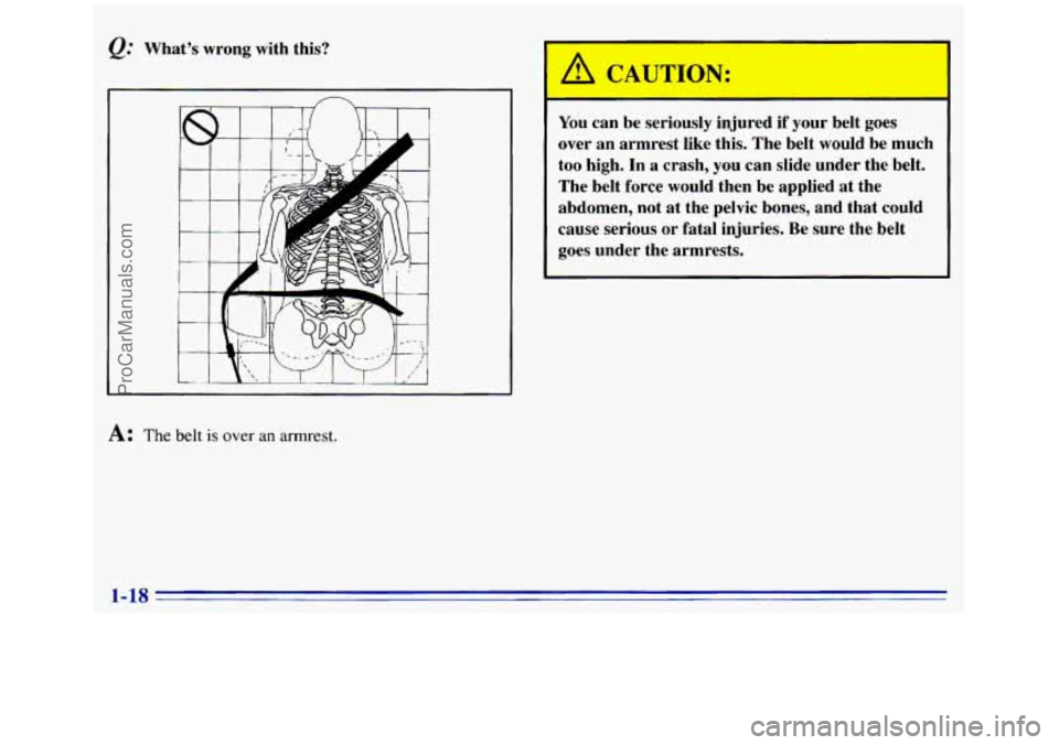 GMC SIERRA 1996 Owners Manual I I
A: The belt is over an armrest.
A CAUTION:
You can be seriously injured if your belt goes
over an armrest like this. The belt would be much
too
high. In a crash, you can slid GMC SIERRA 1996 Owners Manual I I
A: The belt is over an armrest.
A CAUTION:
You can be seriously injured if your belt goes
over an armrest like this. The belt would be much
too
high. In a crash, you can slid