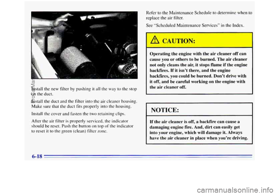 GMC SIERRA 1996 Owners Manual Install the new filter by pushing it all the way to the stop
on the duct.
Install
the duct and the filter into the air cleaner housing.
Make sure that the duct fits properly into the ho GMC SIERRA 1996 Owners Manual Install the new filter by pushing it all the way to the stop
on the duct.
Install
the duct and the filter into the air cleaner housing.
Make sure that the duct fits properly into the ho