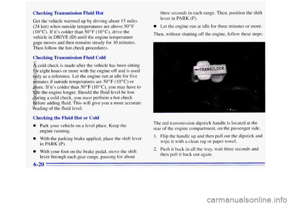 GMC SIERRA 1996 Owners Manual Checking Transmission Fluid Hot
Get the vehicle warmed up by driving about 15 miles
(24 km) when outside temperatures are above 50°F
(10°C). If its colder than 50°F (lO"C), drive the
veh GMC SIERRA 1996 Owners Manual Checking Transmission Fluid Hot
Get the vehicle warmed up by driving about 15 miles
(24 km) when outside temperatures are above 50°F
(10°C). If its colder than 50°F (lO"C), drive the
veh