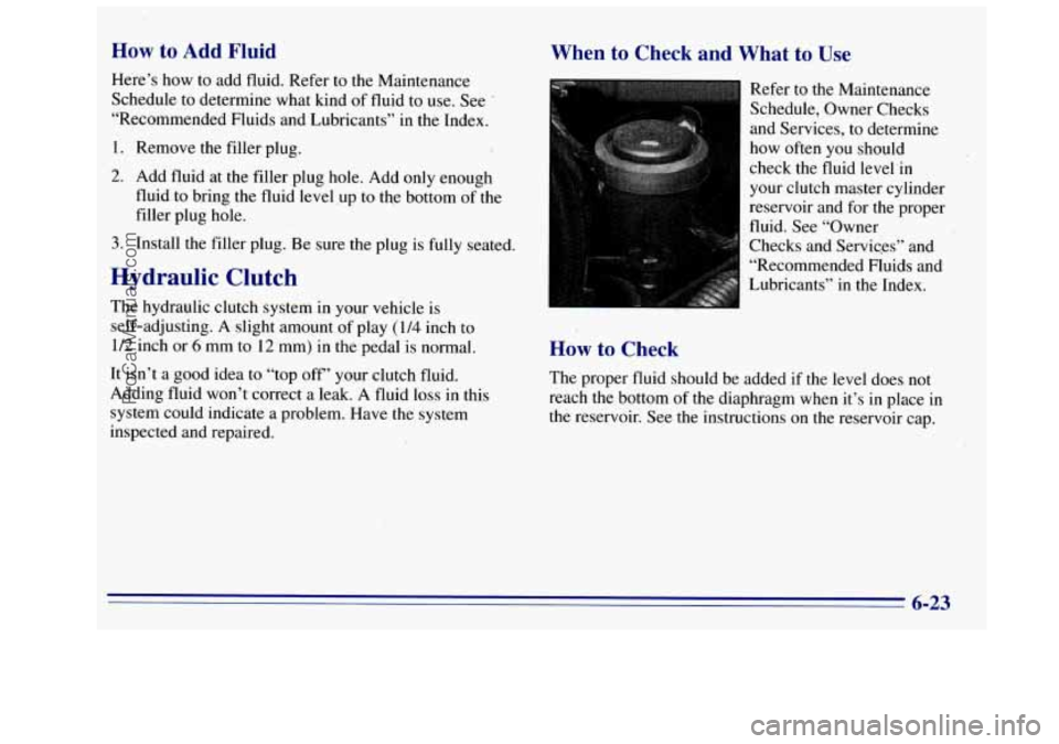 GMC SIERRA 1996 Owners Manual How to Add Fluid
Here’s how to add fluid. Refer to the Maintenance
Schedule
to determine what kind of fluid to use. See
“Recommended Fluids and Lubricants” in the Index.
1. Rem GMC SIERRA 1996 Owners Manual How to Add Fluid
Here’s how to add fluid. Refer to the Maintenance
Schedule
to determine what kind of fluid to use. See
“Recommended Fluids and Lubricants” in the Index.
1. Rem