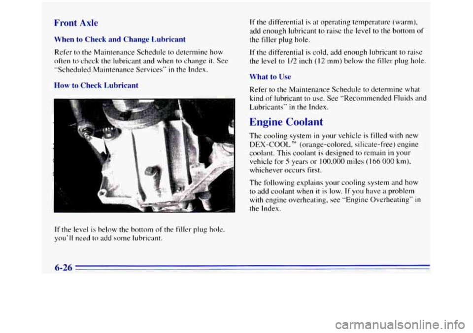 GMC SIERRA 1996 Owners Manual Front Axle
When to Check and Change Lubricant
Refer to the Maintenance Schedule to determine how
often
to check the lubricant and when to change it. See
"Scheduled Maintenance Services" GMC SIERRA 1996 Owners Manual Front Axle
When to Check and Change Lubricant
Refer to the Maintenance Schedule to determine how
often
to check the lubricant and when to change it. See
"Scheduled Maintenance Services"