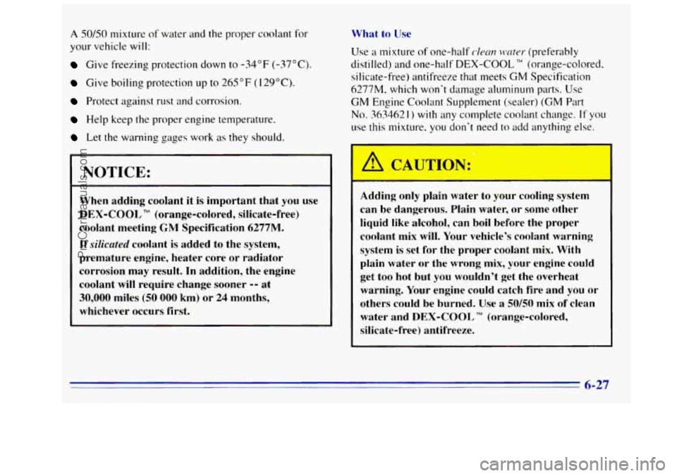 GMC SIERRA 1996 Owners Manual A 50/50 mixture of water and the proper coolant for
your vehicle
will:
Give freezing prorecrlon down to -34°F (-37°C).
Give boiling protection up to 265°F (129°C).
Protect against rus GMC SIERRA 1996 Owners Manual A 50/50 mixture of water and the proper coolant for
your vehicle
will:
Give freezing prorecrlon down to -34°F (-37°C).
Give boiling protection up to 265°F (129°C).
Protect against rus