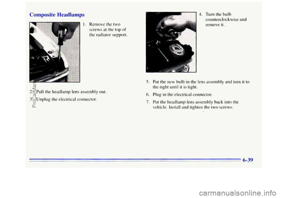 GMC SIERRA 1996 Owners Manual Composite Headlampc
1. Remove the two
screws at the top
of
the radiator support.
2. Pull the headlamp lens assembly out.
3. Unplug the electrical connector.
4. Turn the bulb
counterclockwise GMC SIERRA 1996 Owners Manual Composite Headlampc
1. Remove the two
screws at the top
of
the radiator support.
2. Pull the headlamp lens assembly out.
3. Unplug the electrical connector.
4. Turn the bulb
counterclockwise
