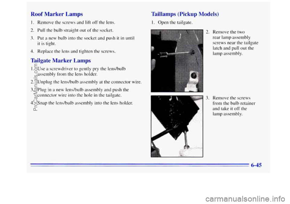 GMC SIERRA 1996 Owners Manual Roof Marker Lamps
I. Remove the screws and lift off the lens.
2. Pull the bulb straight out of the socket.
3. Put a new bulb into the socket and push it in until
it is tight.
4. Replace the GMC SIERRA 1996 Owners Manual Roof Marker Lamps
I. Remove the screws and lift off the lens.
2. Pull the bulb straight out of the socket.
3. Put a new bulb into the socket and push it in until
it is tight.
4. Replace the