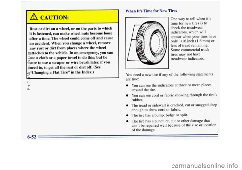 GMC SIERRA 1996 Owners Manual When It’s Time for New Tires
Rust or dirt on
a wheel, or on the parts to which
it
is fastened, can make- wheel nuts become loose
.after
a time. The wheel could come off and cause GMC SIERRA 1996 Owners Manual When It’s Time for New Tires
Rust or dirt on
a wheel, or on the parts to which
it
is fastened, can make- wheel nuts become loose
.after
a time. The wheel could come off and cause