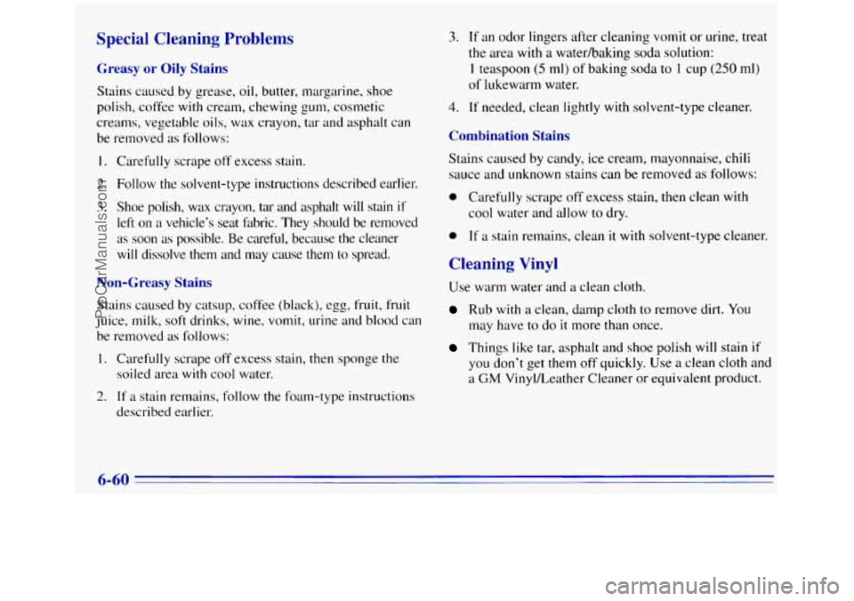 GMC SIERRA 1996 Owners Manual Special Cleaning Problems
Greasy or Oily Stains
Stains caused by grease, oil, butter, margarine, shoe
polish, coffee
with cream, chewing gum, cosmetic
creams, vegetable oils, wax crayon, t GMC SIERRA 1996 Owners Manual Special Cleaning Problems
Greasy or Oily Stains
Stains caused by grease, oil, butter, margarine, shoe
polish, coffee
with cream, chewing gum, cosmetic
creams, vegetable oils, wax crayon, t