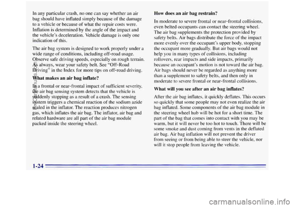 GMC SIERRA 1996 Owners Guide In any particular crash, no one can say whether an air
bag should have inflated simply because of the damage
to a vehicle or because
of what the repair costs were.
Inflation is determined GMC SIERRA 1996 Owners Guide In any particular crash, no one can say whether an air
bag should have inflated simply because of the damage
to a vehicle or because
of what the repair costs were.
Inflation is determined