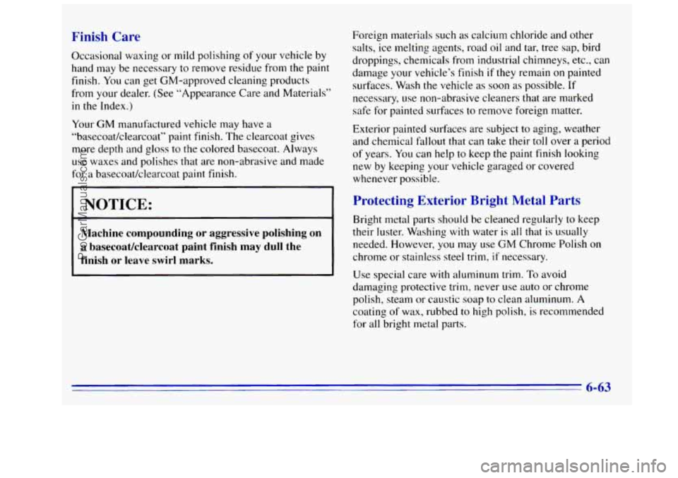 GMC SIERRA 1996 Owners Manual Finish Care
Occasional waxing or mild polishing of your vehicle by
hand may be necessary
to remove residue from the paint
finish. You can get GM-approved cleaning products
from your deale GMC SIERRA 1996 Owners Manual Finish Care
Occasional waxing or mild polishing of your vehicle by
hand may be necessary
to remove residue from the paint
finish. You can get GM-approved cleaning products
from your deale