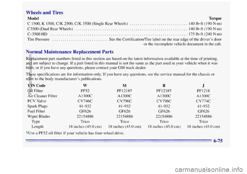 GMC SIERRA 1996 Owners Manual Wheels and Tires
Model Torque
C 1500, K 1500, C/K 2500, C/K 3500 (Single Rear Wheels) ............................ 140 Ib-ft (190 N-m)
C3500 (Dual
Rear Wheels) ................................. GMC SIERRA 1996 Owners Manual Wheels and Tires
Model Torque
C 1500, K 1500, C/K 2500, C/K 3500 (Single Rear Wheels) ............................ 140 Ib-ft (190 N-m)
C3500 (Dual
Rear Wheels) .................................