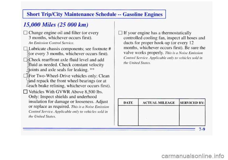 GMC SIERRA 1996 Owners Manual Short Trip/City Maintenance Schedule -- Gasoline Engines
15,000 Miles (25 000 km)
0 Change engine oil and filter (or every
3 months, whichever occurs first).
An Emission Control Service.
0 GMC SIERRA 1996 Owners Manual Short Trip/City Maintenance Schedule -- Gasoline Engines
15,000 Miles (25 000 km)
0 Change engine oil and filter (or every
3 months, whichever occurs first).
An Emission Control Service.
0