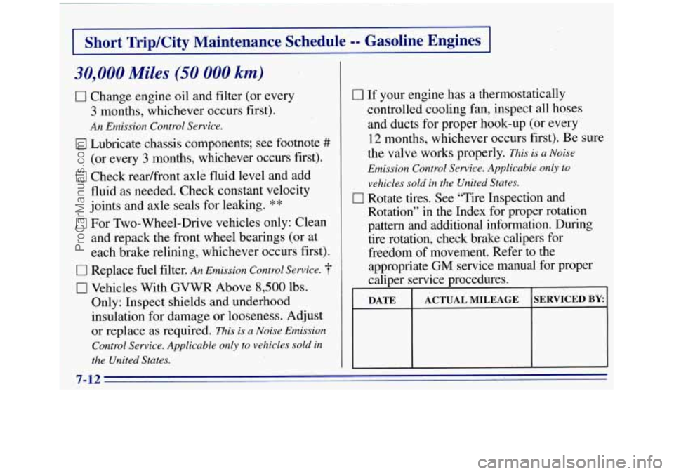 GMC SIERRA 1996 Owners Manual 1 Short Trip/City Maintenance Schedule -- Gasoline Engines
30,000 Miles (50 000 km)
0 Change engine oil and filter (or every
3 months, whichever occurs first).
An Emission Control Service.
GMC SIERRA 1996 Owners Manual 1 Short Trip/City Maintenance Schedule -- Gasoline Engines
30,000 Miles (50 000 km)
0 Change engine oil and filter (or every
3 months, whichever occurs first).
An Emission Control Service.