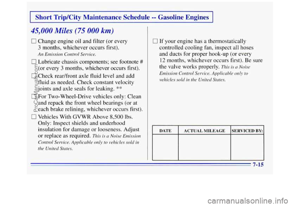 GMC SIERRA 1996 Owners Manual Short Trip/City Maintenance Schedule -- Gasoline Engines
45,000 Miles (75 000 km)
0 Change engine oil and filter (or every
3 months, whichever occurs first).
An Etnission Control Service GMC SIERRA 1996 Owners Manual Short Trip/City Maintenance Schedule -- Gasoline Engines
45,000 Miles (75 000 km)
0 Change engine oil and filter (or every
3 months, whichever occurs first).
An Etnission Control Service