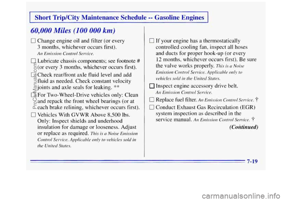GMC SIERRA 1996 Owners Manual Short TripKity Maintenance Schedule -- Gasoline Engines
60,000 Miles (100 000 km)
0 Change engine oil and filter (or every
3 months, whichever occurs first).
An Emissiol~ Control Service.
GMC SIERRA 1996 Owners Manual Short TripKity Maintenance Schedule -- Gasoline Engines
60,000 Miles (100 000 km)
0 Change engine oil and filter (or every
3 months, whichever occurs first).
An Emissiol~ Control Service.