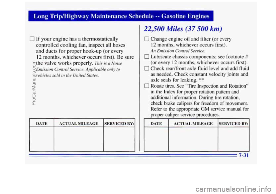 GMC SIERRA 1996 Owners Manual Long Tripmighway Maintenance Schedule -- Gasoline Engines
0 If your engine has a thermostatically
controlled cooling
fan, inspect all hoses
and ducts for proper hook-up
(or every
12 month GMC SIERRA 1996 Owners Manual Long Tripmighway Maintenance Schedule -- Gasoline Engines
0 If your engine has a thermostatically
controlled cooling
fan, inspect all hoses
and ducts for proper hook-up
(or every
12 month