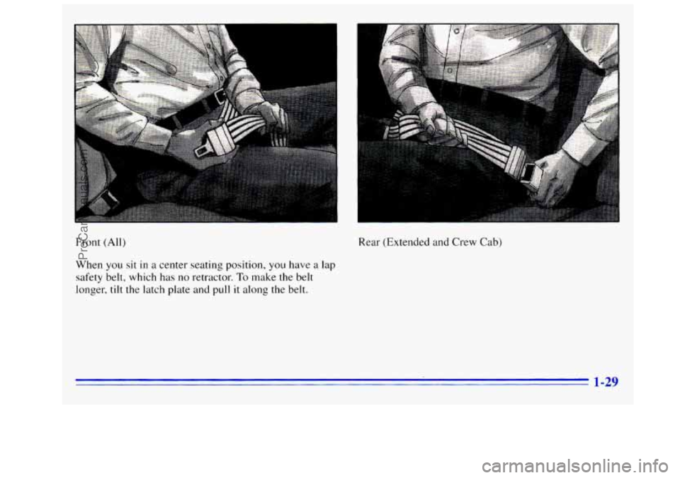 GMC SIERRA 1996 Owners Guide L
Front (All)
When you sit in a cenIer seating position, you have a lap
safety belt, which has no retractor. To make the belt
longer,
tilt the latch plate and pull it along the belt. Rear (E GMC SIERRA 1996 Owners Guide L
Front (All)
When you sit in a cenIer seating position, you have a lap
safety belt, which has no retractor. To make the belt
longer,
tilt the latch plate and pull it along the belt. Rear (E