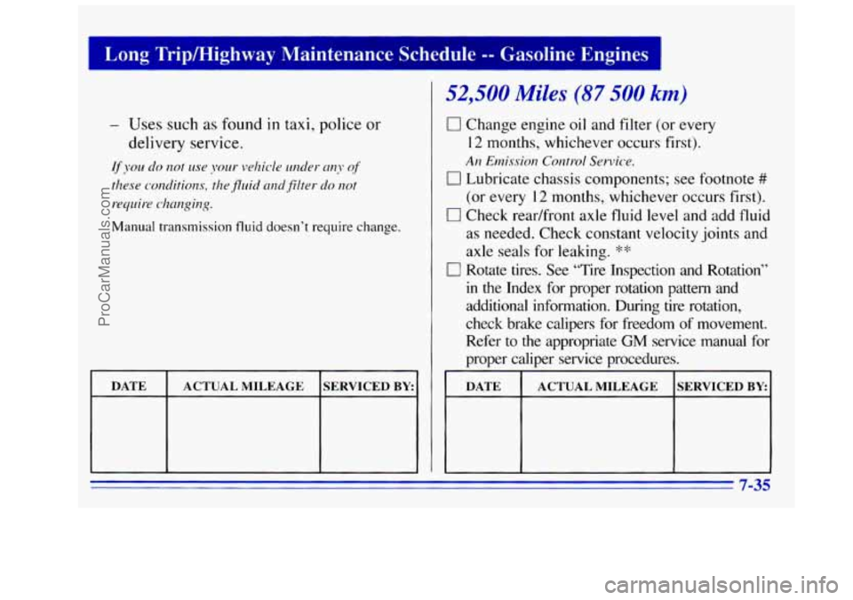 GMC SIERRA 1996 Owners Manual Manual transmission fluid doesn’t require change.
DATE ACTUAL MILEAGE SERVICED BY:
52,500 Miles (87 500 km)
0 Change engine oil and filter (or every
12 months, whichever occurs first).
GMC SIERRA 1996 Owners Manual Manual transmission fluid doesn’t require change.
DATE ACTUAL MILEAGE SERVICED BY:
52,500 Miles (87 500 km)
0 Change engine oil and filter (or every
12 months, whichever occurs first).