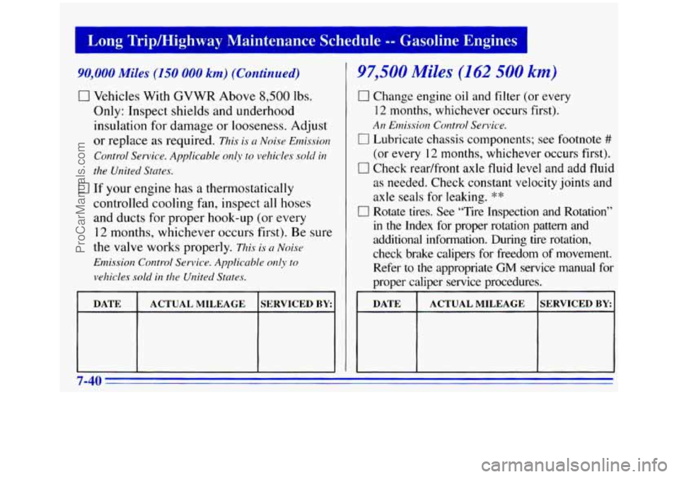 GMC SIERRA 1996 Owners Manual Long Tripmighway Maintenance Schedule -- Gasoline Engines I
90,000 Miles (150 000 km) (Continued)
0 Vehicles With GVWR Above 8,500 lbs.
Only: Inspect shields and underhood
insulation for GMC SIERRA 1996 Owners Manual Long Tripmighway Maintenance Schedule -- Gasoline Engines I
90,000 Miles (150 000 km) (Continued)
0 Vehicles With GVWR Above 8,500 lbs.
Only: Inspect shields and underhood
insulation for