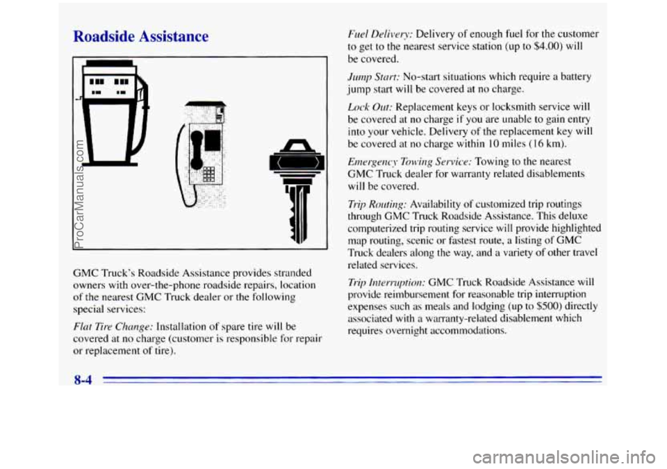 GMC SIERRA 1996 Owners Manual Roadside Assistance
GMC Truck’s Roadside Assistance provides stranded
owners with over-the-phone roadside repairs, location
of the nearest
GMC Truck dealer or the following
special servi GMC SIERRA 1996 Owners Manual Roadside Assistance
GMC Truck’s Roadside Assistance provides stranded
owners with over-the-phone roadside repairs, location
of the nearest
GMC Truck dealer or the following
special servi