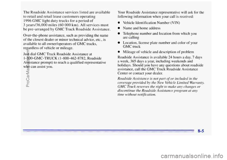 GMC SIERRA 1996 Owners Manual The Roadside Assistance services listed are available
to retail and retail lease customers operating
1996 GMC light duty trucks for a period of
3 years/36,000 miles (60 000 km). Al GMC SIERRA 1996 Owners Manual The Roadside Assistance services listed are available
to retail and retail lease customers operating
1996 GMC light duty trucks for a period of
3 years/36,000 miles (60 000 km). Al
