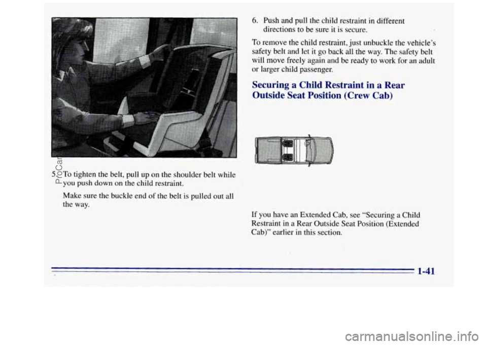 GMC SIERRA 1996 Service Manual 6. Push and pull the child restraint in different
directions to be sure
it is secure.
To remove the child restraint, just unbuckle the vehicle’s
safety belt and
let it go back all the way GMC SIERRA 1996 Service Manual 6. Push and pull the child restraint in different
directions to be sure
it is secure.
To remove the child restraint, just unbuckle the vehicle’s
safety belt and
let it go back all the way