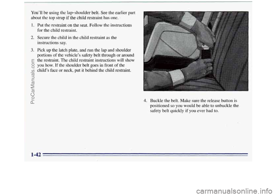 GMC SIERRA 1996 Service Manual You’ll be using the lap-shoulder belt. See the earlier part
about the top strap if the child restraint has one. 1
1. Put the restraint on the seat. Follow the instructions
for the child res GMC SIERRA 1996 Service Manual You’ll be using the lap-shoulder belt. See the earlier part
about the top strap if the child restraint has one. 1
1. Put the restraint on the seat. Follow the instructions
for the child res