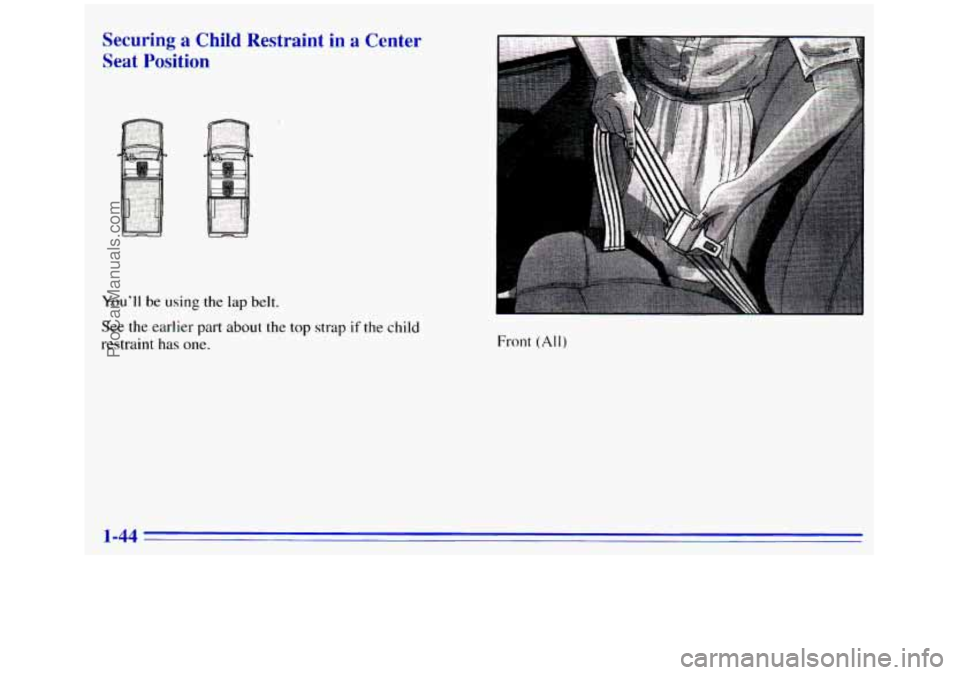 GMC SIERRA 1996 Workshop Manual Securing a Child Restraint in a Center 
Seat 
Position 
You’ll be using  the lap belt. 
See the earlier  part about  the top  strap if the child 
restraint 
has one. Front (All) 
1-44 
ProCarManuals