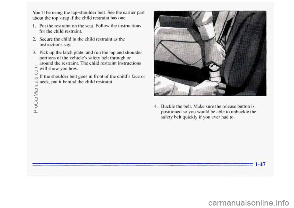 GMC SIERRA 1996 Workshop Manual You’ll be using the  lap-shoulder  belt. See the earlier  part 
about the  top  strap 
if the child restraint has  one. 
1. Put the restraint on the seat.  Follow the instructions 
for the child res