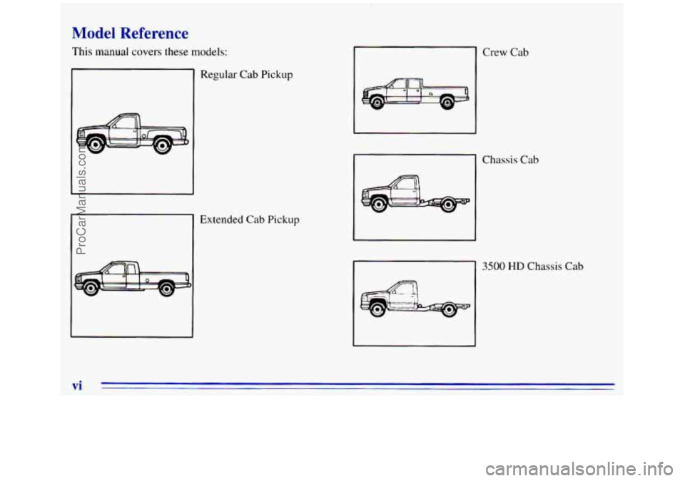 GMC SIERRA 1996 Owners Manual Model Reference
This manual covers these models:
Regular Cab Pickup
Extended
Cab Pickup
?
Crew Cab
Chassis Cab
3500 HD Chassis Cab
vi
ProCarManuals.com GMC SIERRA 1996 Owners Manual Model Reference
This manual covers these models:
Regular Cab Pickup
Extended
Cab Pickup
?
Crew Cab
Chassis Cab
3500 HD Chassis Cab
vi
ProCarManuals.com