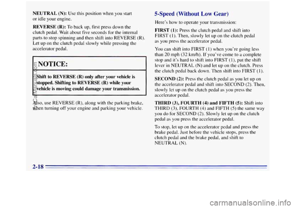 GMC SIERRA 1996  Owners Manual NEUTRAL (N): Use this position  when YOLI start 
or idle your engine. 
REVERSE  (R): To back up, first press down the 
clutch pedal.  Wait about  five seconds for the internal 
parts 
to stop  spinnin