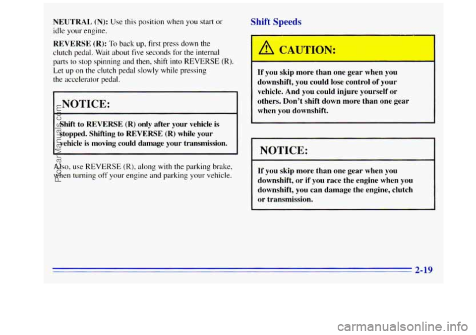 GMC SIERRA 1996  Owners Manual NEUTRAL (N): Use this position  when you start or 
idle your  engine. 
REVERSE (R): To back  up, first press down  the 
clutch  pedal. 
Wait about five seconds for  the  internal 
parts 
to stop spinn